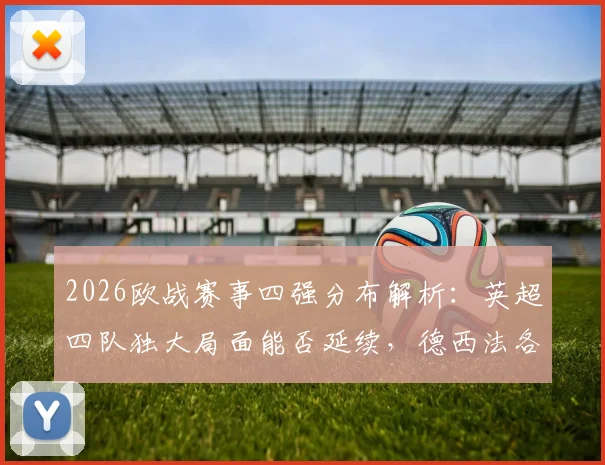 2026欧战赛事四强分布解析：英超四队独大局面能否延续，德西法各占两席背后实力剖析