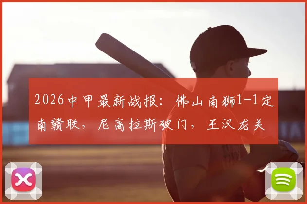 2026中甲最新战报：佛山南狮1-1定南赣联，尼高拉斯破门，王汉龙关键扳平