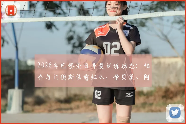 2026年巴黎圣日耳曼训练动态:帕乔与门德斯伤愈归队,登贝莱、阿什拉夫复出时间仍未定