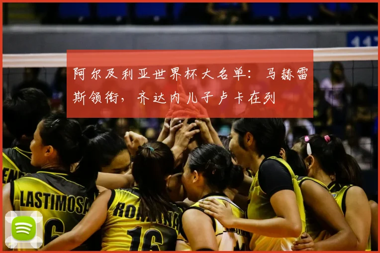 阿尔及利亚世界杯大名单:马赫雷斯领衔,齐达内儿子卢卡在列