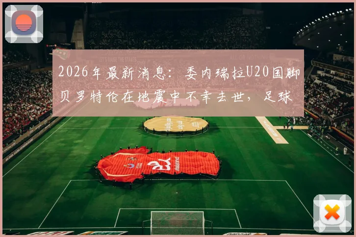 2026年最新消息:委内瑞拉U20国脚贝罗特伦在地震中不幸去世,足球界痛失新星