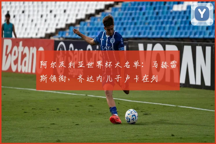 阿尔及利亚世界杯大名单：马赫雷斯领衔，齐达内儿子卢卡在列