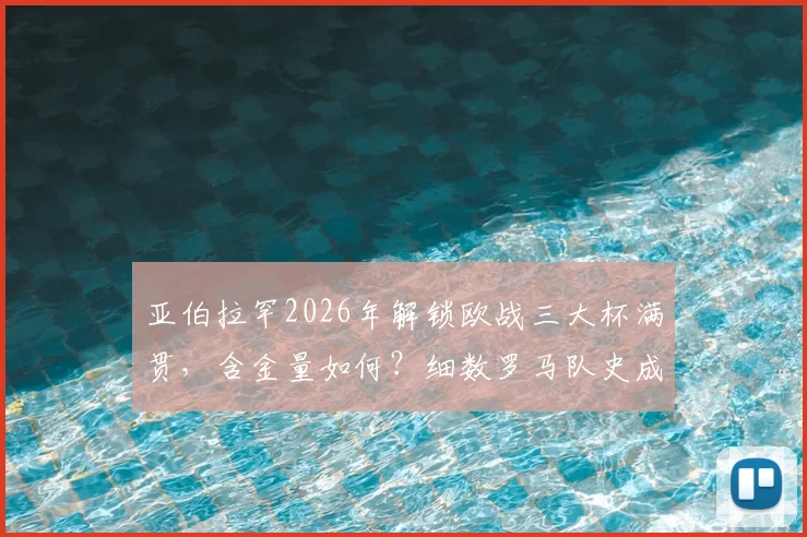 亚伯拉罕2026年解锁欧战三大杯满贯,含金量如何?细数罗马队史成就,谁会是下一个达成者?