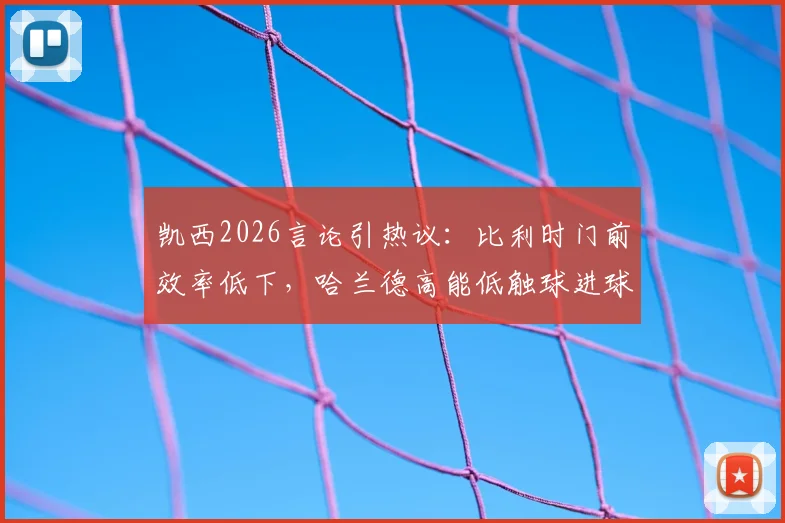 凯西2026言论引热议：比利时门前效率低下，哈兰德高能低触球进球方式解析