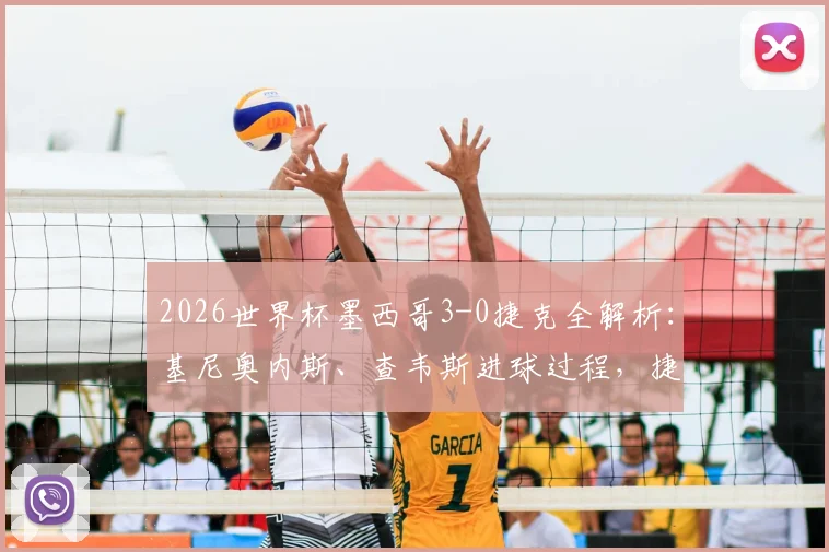 2026世界杯墨西哥3-0捷克全解析:基尼奥内斯、查韦斯进球过程,捷克被淘汰原因深度剖析