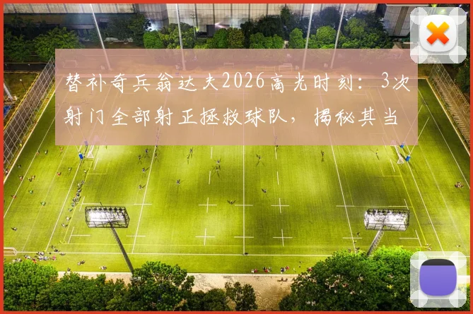 替补奇兵翁达夫2026高光时刻:3次射门全部射正拯救球队,揭秘其当选最佳球员的技术要点与数据分析
