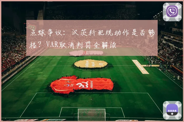 点球争议：汉茨科犯规动作是否够格？VAR取消判罚全解读