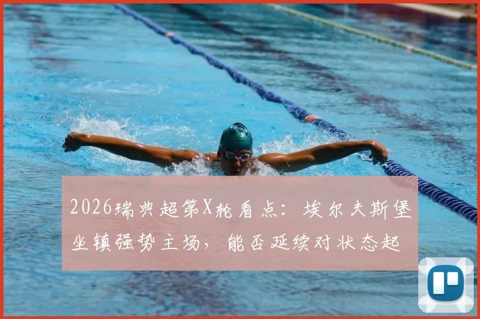 2026瑞典超第X轮看点：埃尔夫斯堡坐镇强势主场，能否延续对状态起伏的米亚尔比不败战绩？附历史交锋与近期状态解析