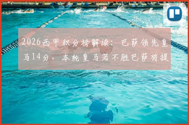 2026西甲积分榜解读:巴萨领先皇马14分,本轮皇马若不胜巴萨将提前夺冠,附赛程分析