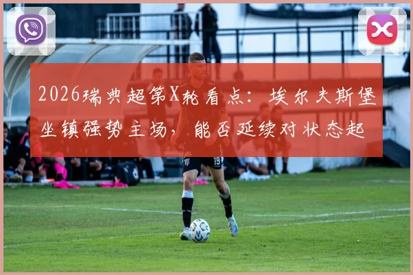 2026瑞典超第X轮看点:埃尔夫斯堡坐镇强势主场,能否延续对状态起伏的米亚尔比不败战绩?附历史交锋与近期状态解析