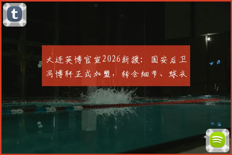大连英博官宣2026新援:国安后卫冯博轩正式加盟,转会细节、球衣号码及技术特点解析