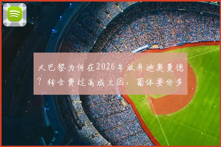 大巴黎为何在2026年放弃迪奥曼德?转会费过高成主因,葡体要价多少是关键