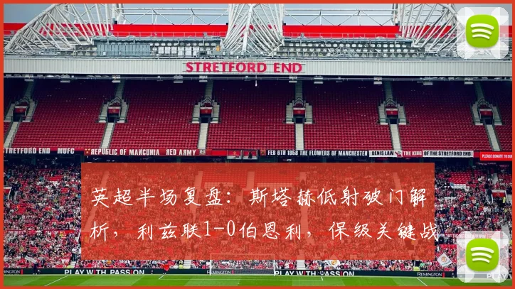 英超半场复盘:斯塔赫低射破门解析,利兹联1-0伯恩利,保级关键战半场数据与战术拆解