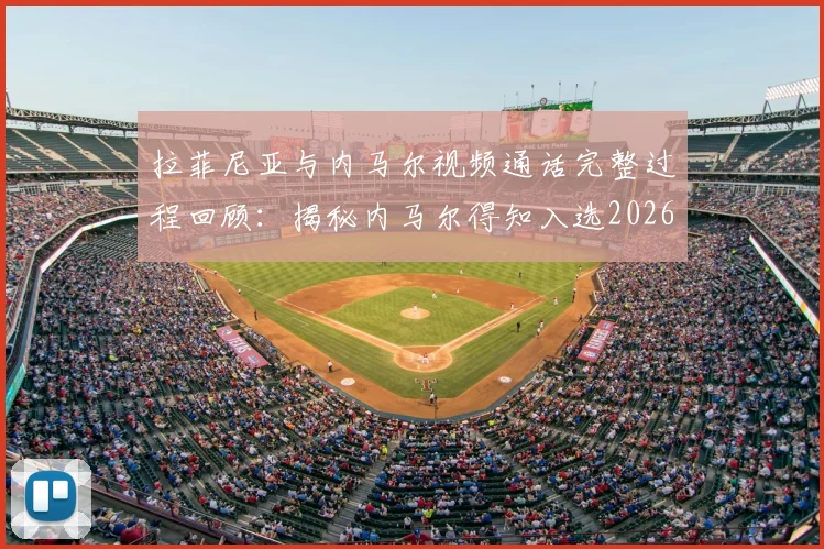 拉菲尼亚与内马尔视频通话完整过程回顾:揭秘内马尔得知入选2026世界杯阵容后激动落泪的幕后细节